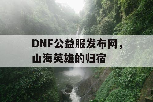 DNF公益服发布网，山海英雄的归宿