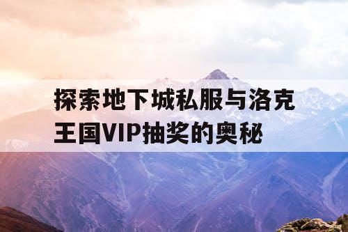 探索地下城私服与洛克王国VIP抽奖的奥秘