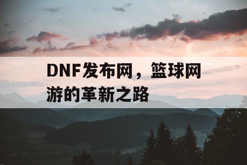 DNF发布网，篮球网游的革新之路