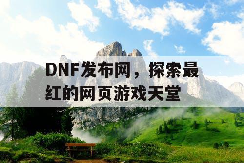 DNF发布网，探索最红的网页游戏天堂