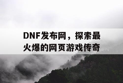 DNF发布网，探索最火爆的网页游戏传奇