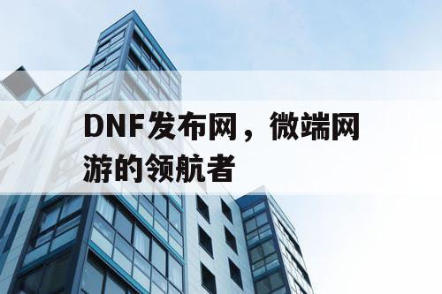 DNF发布网，微端网游的领航者