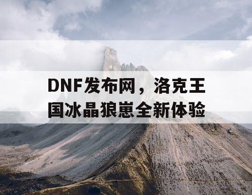 DNF发布网，洛克王国冰晶狼崽全新体验