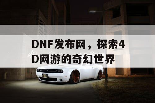 DNF发布网，探索4D网游的奇幻世界