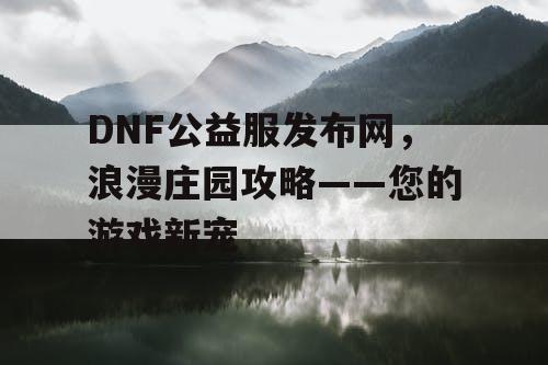 DNF公益服发布网，浪漫庄园攻略——您的游戏新宠