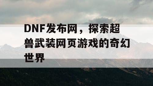 DNF发布网，探索超兽武装网页游戏的奇幻世界