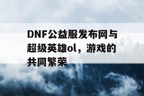 DNF公益服发布网与超级英雄ol，游戏的共同繁荣