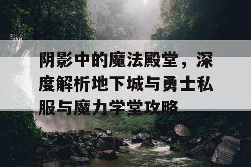 阴影中的魔法殿堂，深度解析地下城与勇士私服与魔力学堂攻略