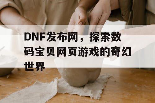 DNF发布网，探索数码宝贝网页游戏的奇幻世界