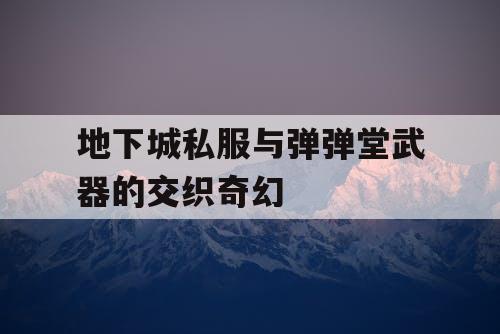 地下城私服与弹弹堂武器的交织奇幻