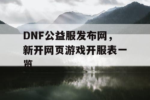 DNF公益服发布网，新开网页游戏开服表一览