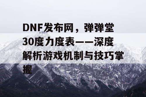 DNF发布网，弹弹堂30度力度表——深度解析游戏机制与技巧掌握