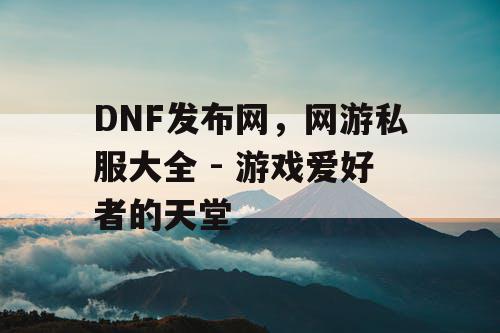 DNF发布网，网游私服大全 - 游戏爱好者的天堂