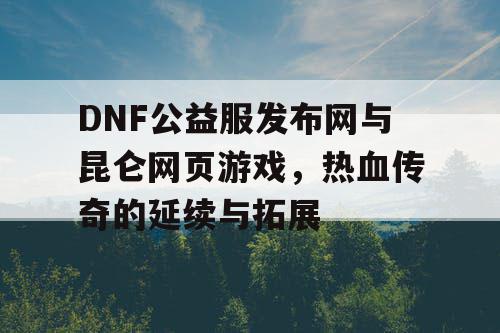 DNF公益服发布网与昆仑网页游戏，热血传奇的延续与拓展