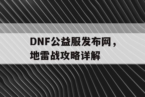 DNF公益服发布网，地雷战攻略详解