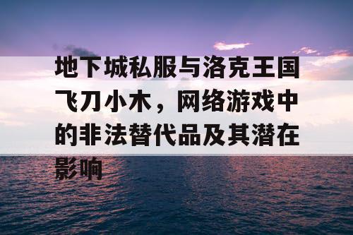 地下城私服与洛克王国飞刀小木，网络游戏中的非法替代品及其潜在影响